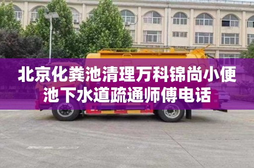 北京化粪池清理万科锦尚小便池下水道疏通师傅电话