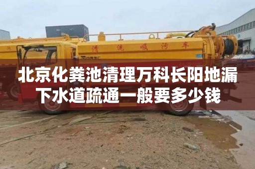 北京化粪池清理万科长阳地漏下水道疏通一般要多少钱