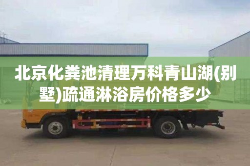 北京化粪池清理万科青山湖(别墅)疏通淋浴房价格多少