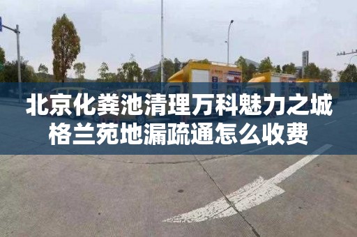 北京化粪池清理万科魅力之城格兰苑地漏疏通怎么收费