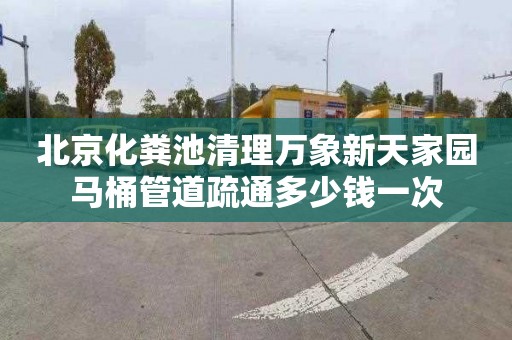 北京化粪池清理万象新天家园马桶管道疏通多少钱一次