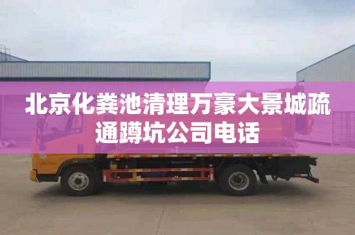 北京化粪池清理万豪大景城疏通蹲坑公司电话