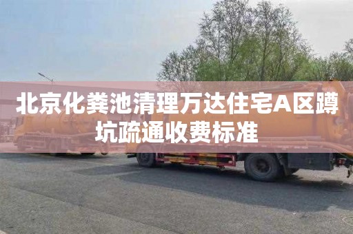 北京化粪池清理万达住宅A区蹲坑疏通收费标准