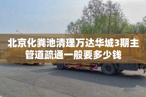 北京化粪池清理万达华城3期主管道疏通一般要多少钱