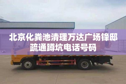 北京化粪池清理万达广场锋邸疏通蹲坑电话号码