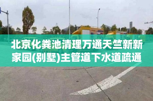 北京化粪池清理万通天竺新新家园(别墅)主管道下水道疏通收费标准