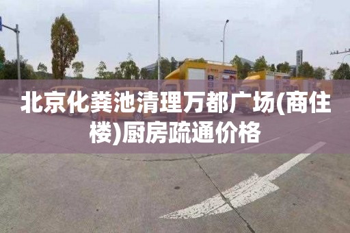 北京化粪池清理万都广场(商住楼)厨房疏通价格