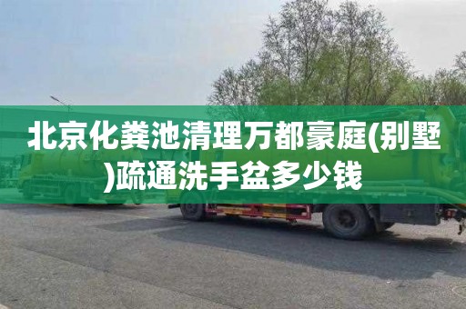 北京化粪池清理万都豪庭(别墅)疏通洗手盆多少钱