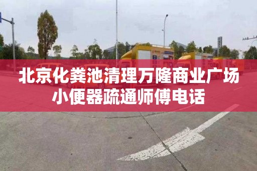 北京化粪池清理万隆商业广场小便器疏通师傅电话