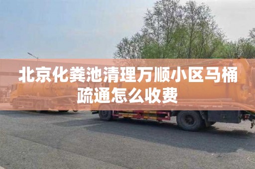 北京化粪池清理万顺小区马桶疏通怎么收费