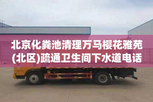 北京化粪池清理万马樱花雅苑(北区)疏通卫生间下水道电话