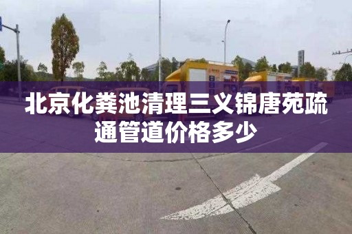 北京化粪池清理三义锦唐苑疏通管道价格多少
