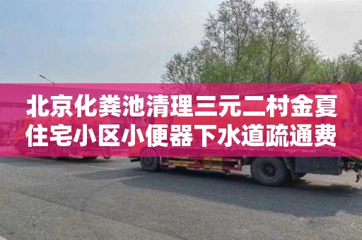 北京化粪池清理三元二村金夏住宅小区小便器下水道疏通费用