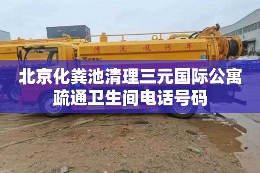 北京化粪池清理三元国际公寓疏通卫生间电话号码