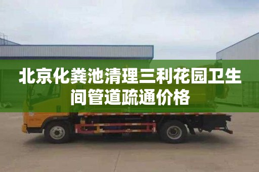 北京化粪池清理三利花园卫生间管道疏通价格