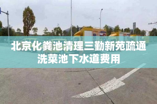 北京化粪池清理三勤新苑疏通洗菜池下水道费用