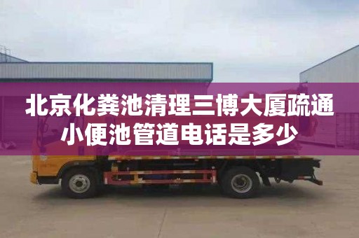 北京化粪池清理三博大厦疏通小便池管道电话是多少