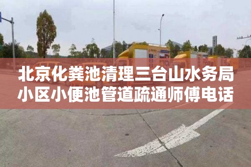 北京化粪池清理三台山水务局小区小便池管道疏通师傅电话