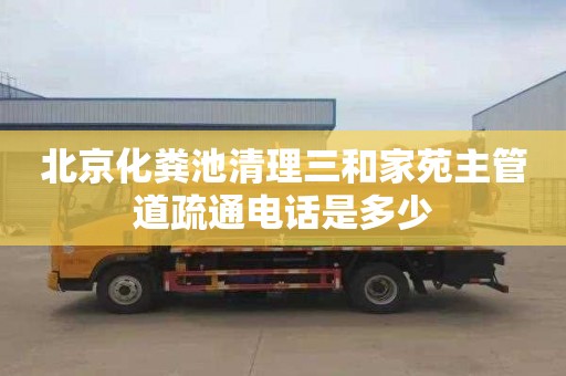 北京化粪池清理三和家苑主管道疏通电话是多少