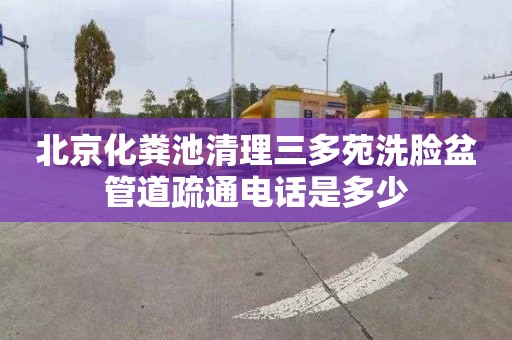 北京化粪池清理三多苑洗脸盆管道疏通电话是多少