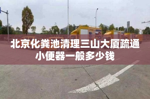 北京化粪池清理三山大厦疏通小便器一般多少钱