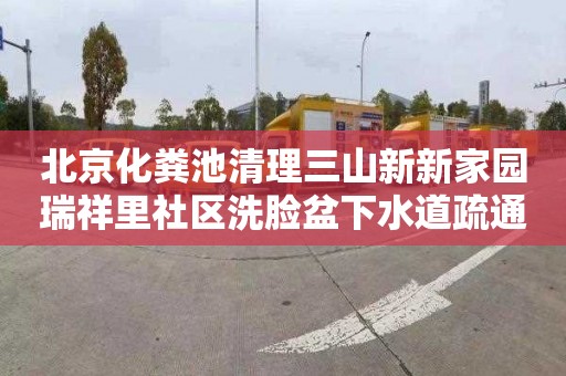 北京化粪池清理三山新新家园瑞祥里社区洗脸盆下水道疏通一般多少钱