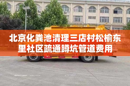 北京化粪池清理三店村松榆东里社区疏通蹲坑管道费用
