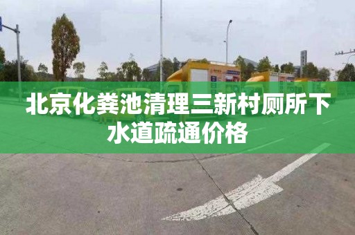 北京化粪池清理三新村厕所下水道疏通价格