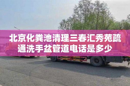 北京化粪池清理三春汇秀苑疏通洗手盆管道电话是多少