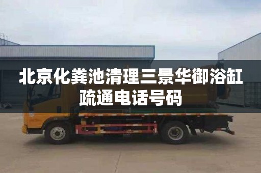 北京化粪池清理三景华御浴缸疏通电话号码