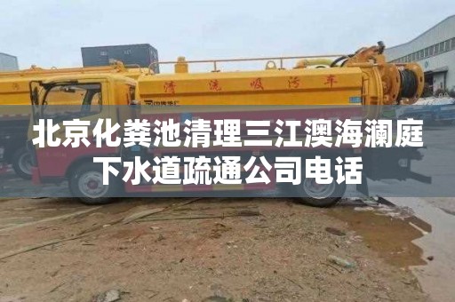 北京化粪池清理三江澳海澜庭下水道疏通公司电话