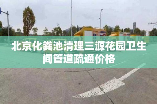 北京化粪池清理三源花园卫生间管道疏通价格
