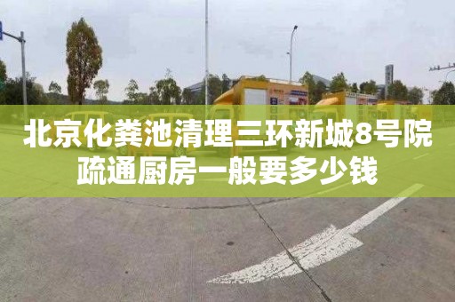 北京化粪池清理三环新城8号院疏通厨房一般要多少钱