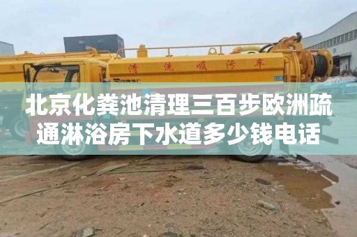 北京化粪池清理三百步欧洲疏通淋浴房下水道多少钱电话