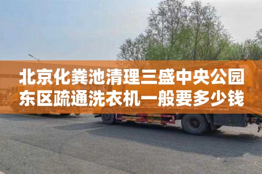 北京化粪池清理三盛中央公园东区疏通洗衣机一般要多少钱