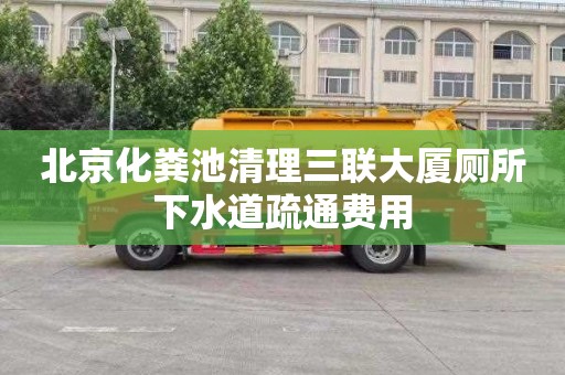 北京化粪池清理三联大厦厕所下水道疏通费用
