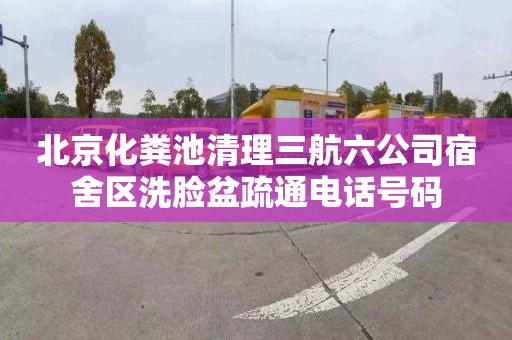 北京化粪池清理三航六公司宿舍区洗脸盆疏通电话号码