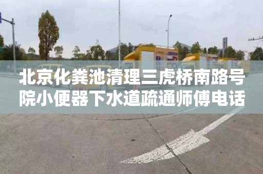 北京化粪池清理三虎桥南路号院小便器下水道疏通师傅电话