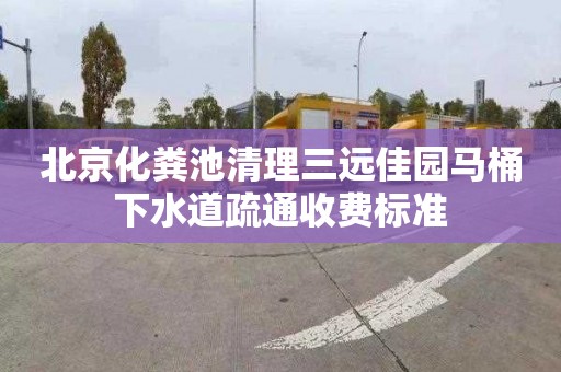 北京化粪池清理三远佳园马桶下水道疏通收费标准