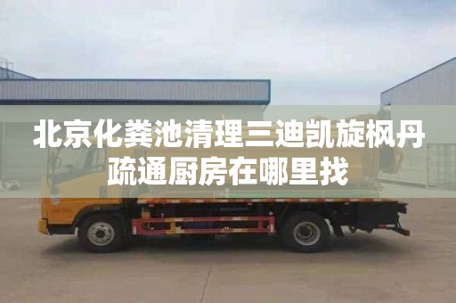 北京化粪池清理三迪凯旋枫丹疏通厨房在哪里找