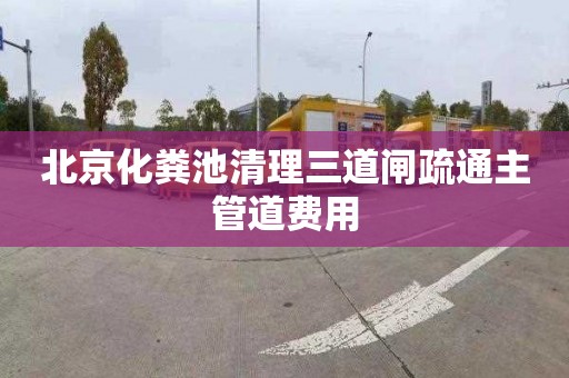 北京化粪池清理三道闸疏通主管道费用