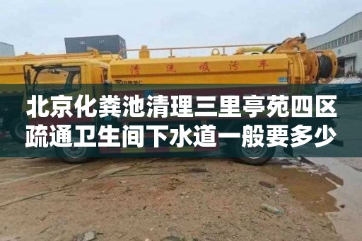 北京化粪池清理三里亭苑四区疏通卫生间下水道一般要多少钱