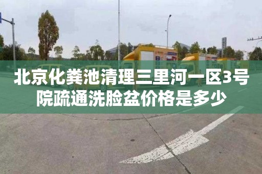 北京化粪池清理三里河一区3号院疏通洗脸盆价格是多少
