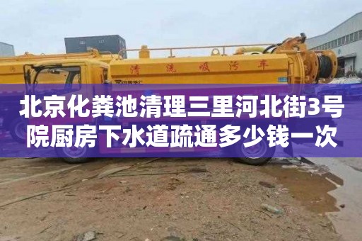 北京化粪池清理三里河北街3号院厨房下水道疏通多少钱一次