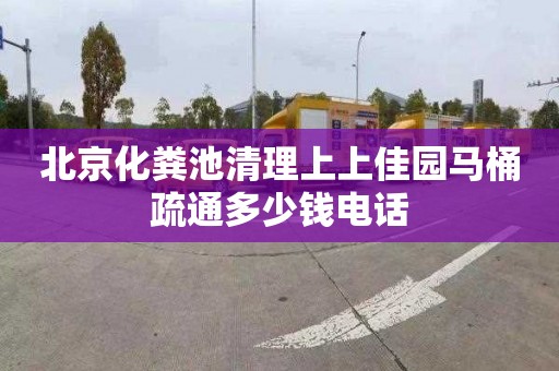 北京化粪池清理上上佳园马桶疏通多少钱电话