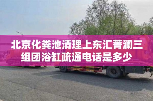 北京化粪池清理上东汇菁澜三组团浴缸疏通电话是多少
