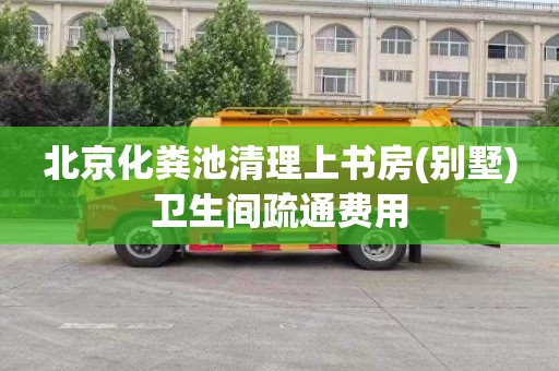 北京化粪池清理上书房(别墅)卫生间疏通费用