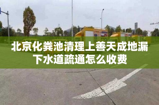 北京化粪池清理上善天成地漏下水道疏通怎么收费