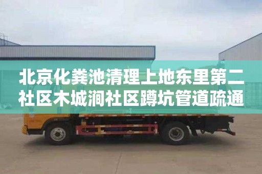 北京化粪池清理上地东里第二社区木城涧社区蹲坑管道疏通师傅电话