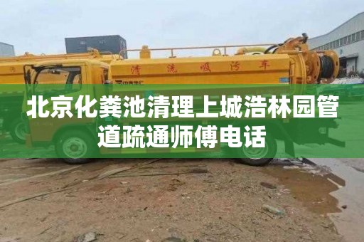 北京化粪池清理上城浩林园管道疏通师傅电话